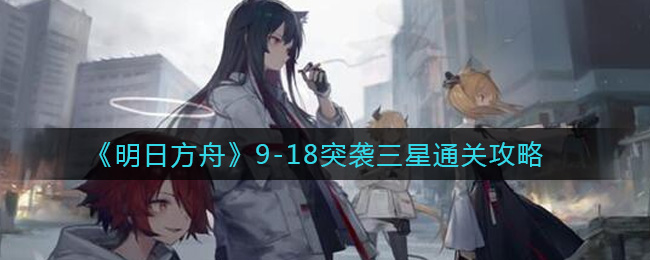 明日方舟9-18突袭三星通关攻略