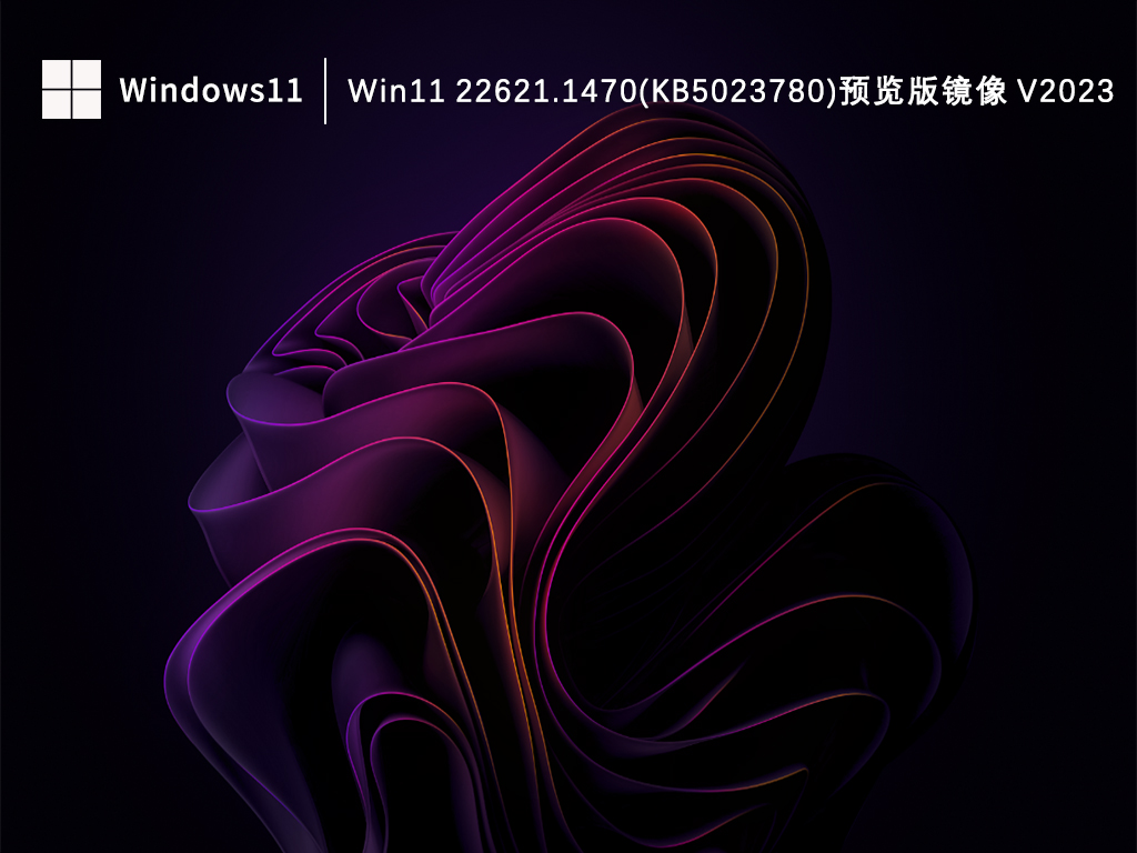 Win11 22621.1470(KB5023780)预览版镜像中文版_Win11 22621.1470(KB5023780)预览版镜像最新版专业版
