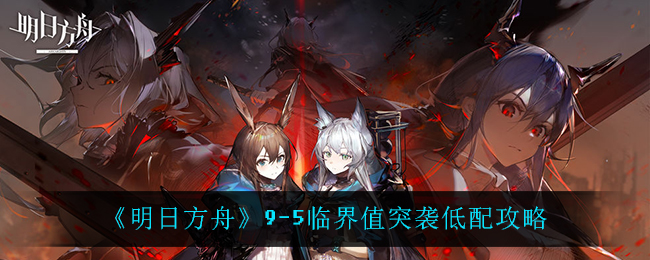 明日方舟9-5临界值突袭低配攻略