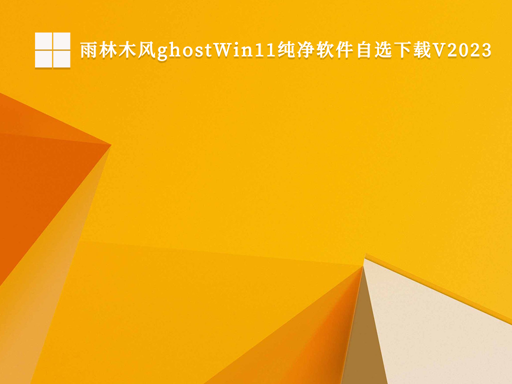雨林木风ghostWin11纯净软件自选V2023中文版完整版下载_雨林木风ghostWin11纯净软件自选V2023最新版本