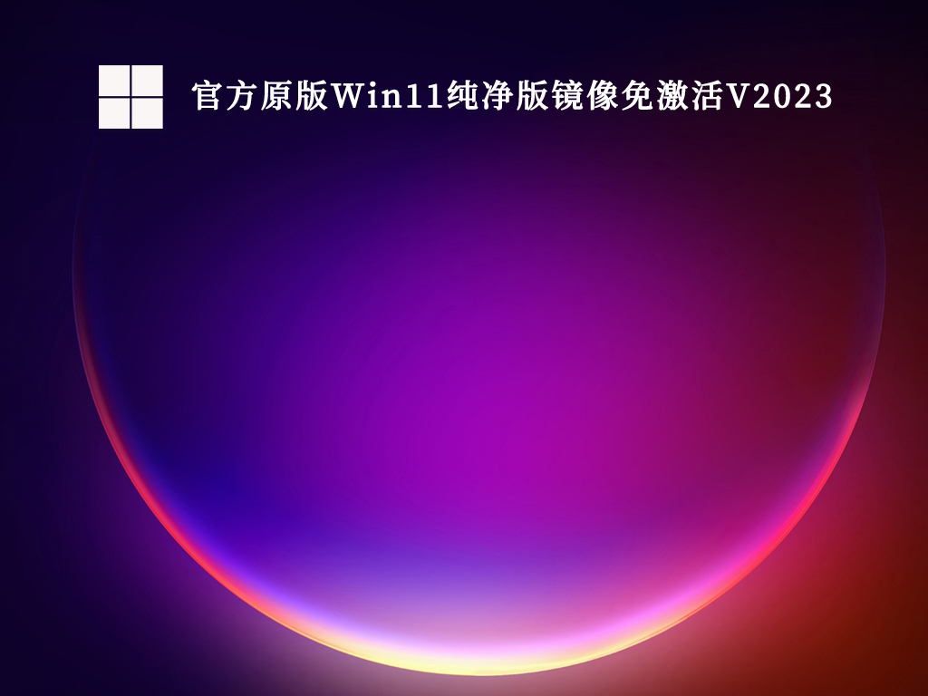 官方原版Win11纯净版镜像免激活V2023中文版完整版_官方原版Win11纯净版镜像免激活V2023下载专业版