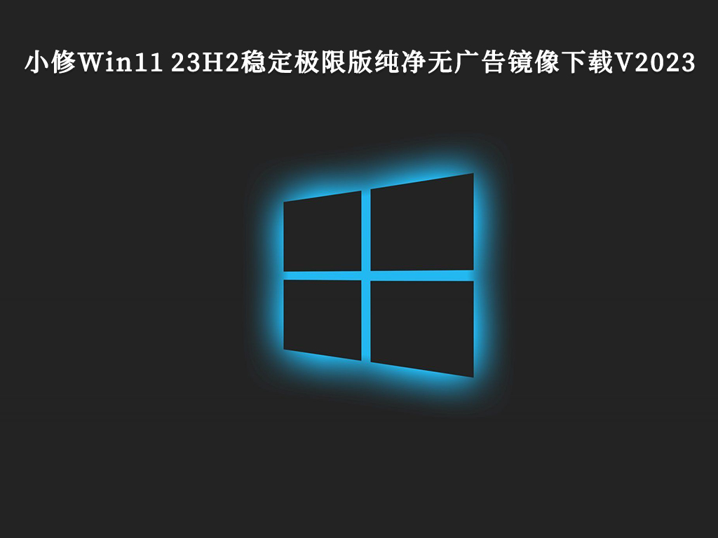 最新版本的小修Win11 23H2稳定极限版纯净无广告镜像中文版_最新版本的小修Win11 23H2稳定极限版纯净无广告镜像下载家庭版最新版