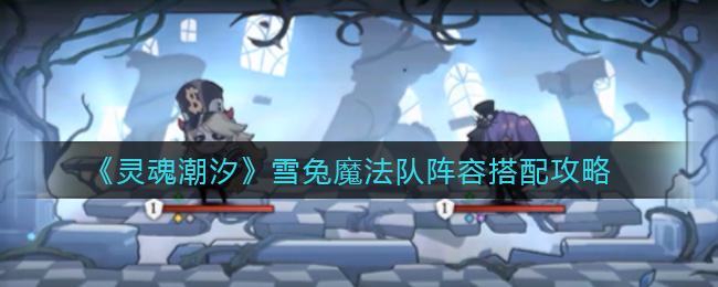 灵魂潮汐雪兔魔法队阵容搭配攻略