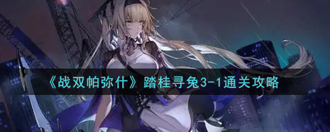 战双帕弥什踏桂寻兔3-1通关攻略