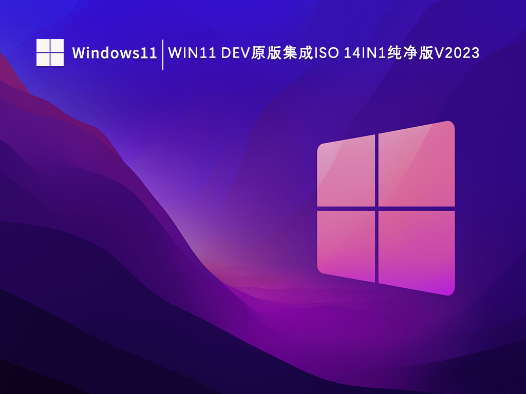 Win11 Dev原版集成ISO 14in1纯净版简体版_Win11 Dev原版集成ISO 14in1纯净版下载最新版