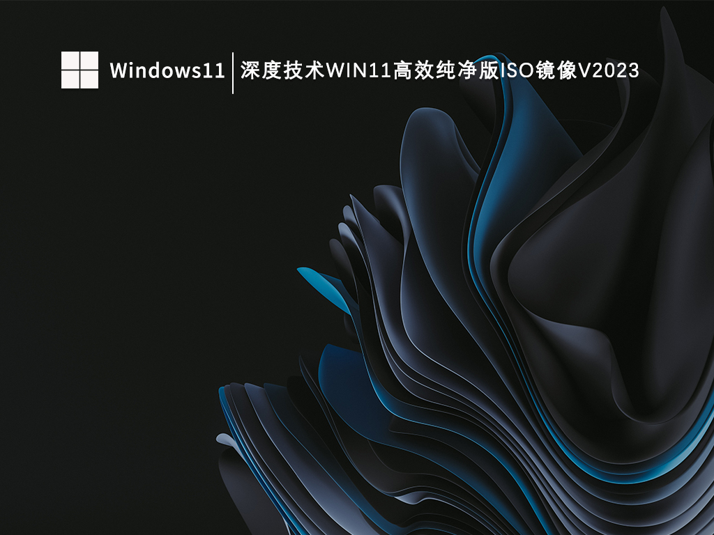 深度技术Win11高效纯净版ISO镜像V2023中文版下载_深度技术Win11高效纯净版ISO镜像V2023家庭版