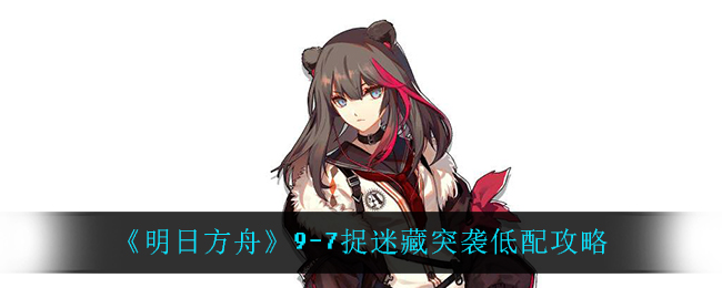 明日方舟9-7捉迷藏突袭低配攻略