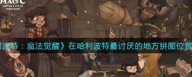哈利波特魔法觉醒在哈利波特最讨厌的地方拼图位置介绍