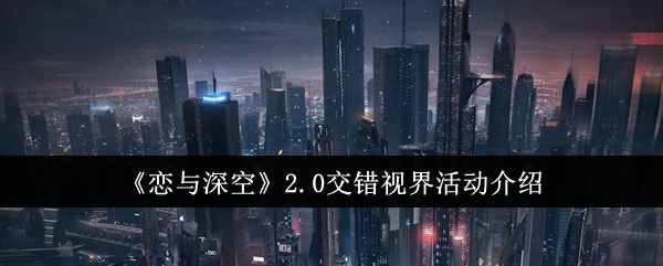 恋与深空2.0交错视界活动介绍