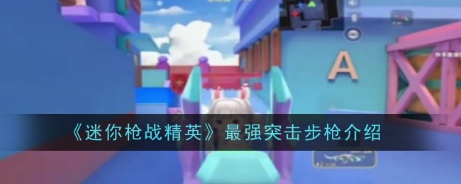 迷你枪战精英最强突击步枪使用说明