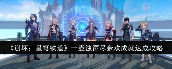 崩坏星穹铁道一壶浊酒尽余欢成就怎么达成