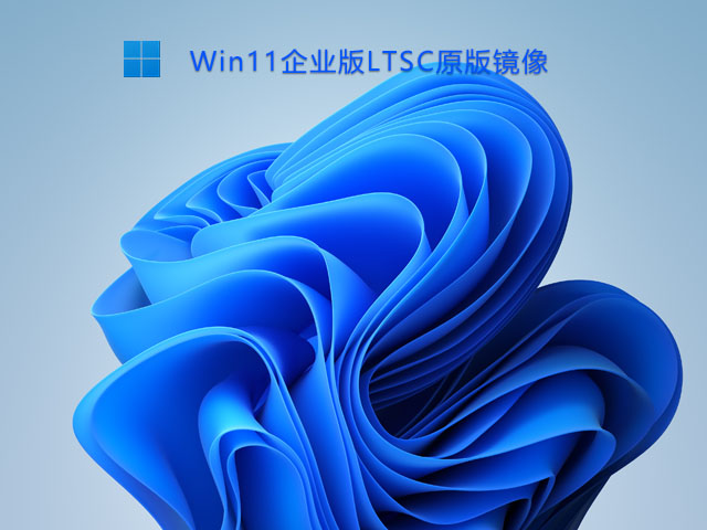 Win11企业版LTSC原版 V2021中文版正式版_Win11企业版LTSC原版专业版下载