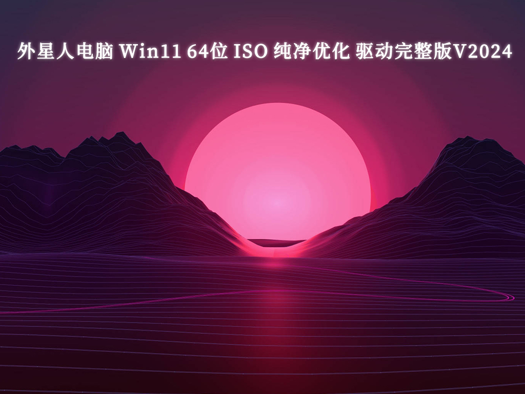 外星人电脑 Win11 64位 ISO 纯净优化 驱动完整版中文正式版_Win11 64位 ISO 纯净优化 驱动完整版家庭版下载