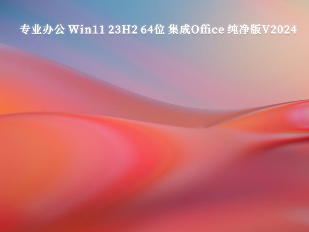 专业办公 Win11 23H2 64位 集成Office 纯净版简体中文版_Win11 23H2 64位 集成Office 纯净版专业版