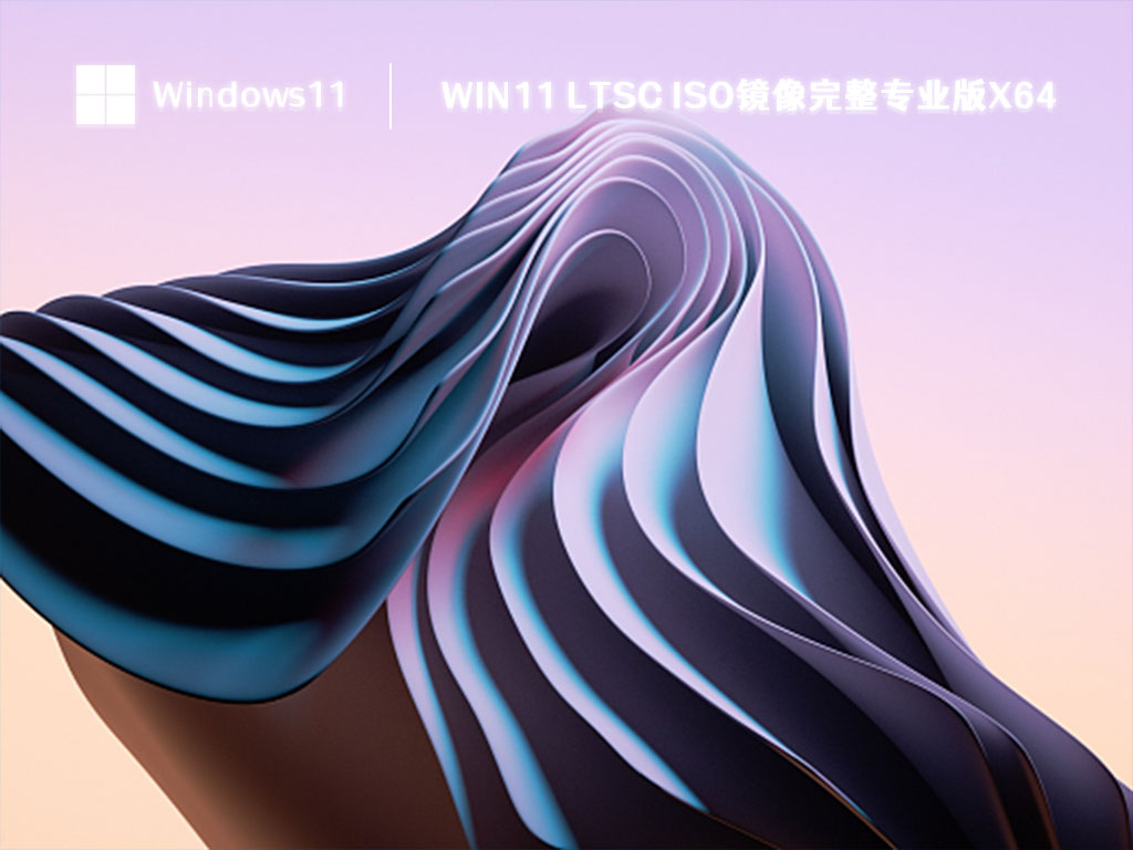 Win11 LTSC iso镜像完整专业版X64中文正式版_Win11 LTSC iso镜像完整专业版X64家庭版下载