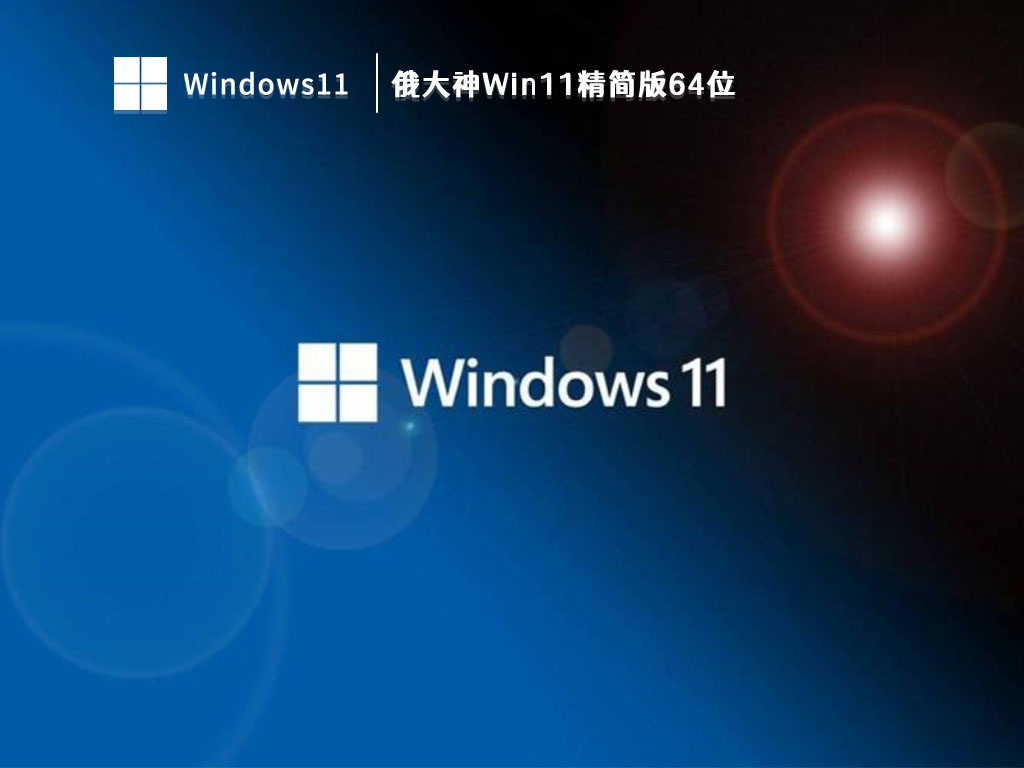 俄大神Win11精简版64位 V2023正式版下载_俄大神Win11精简版64位最新版本