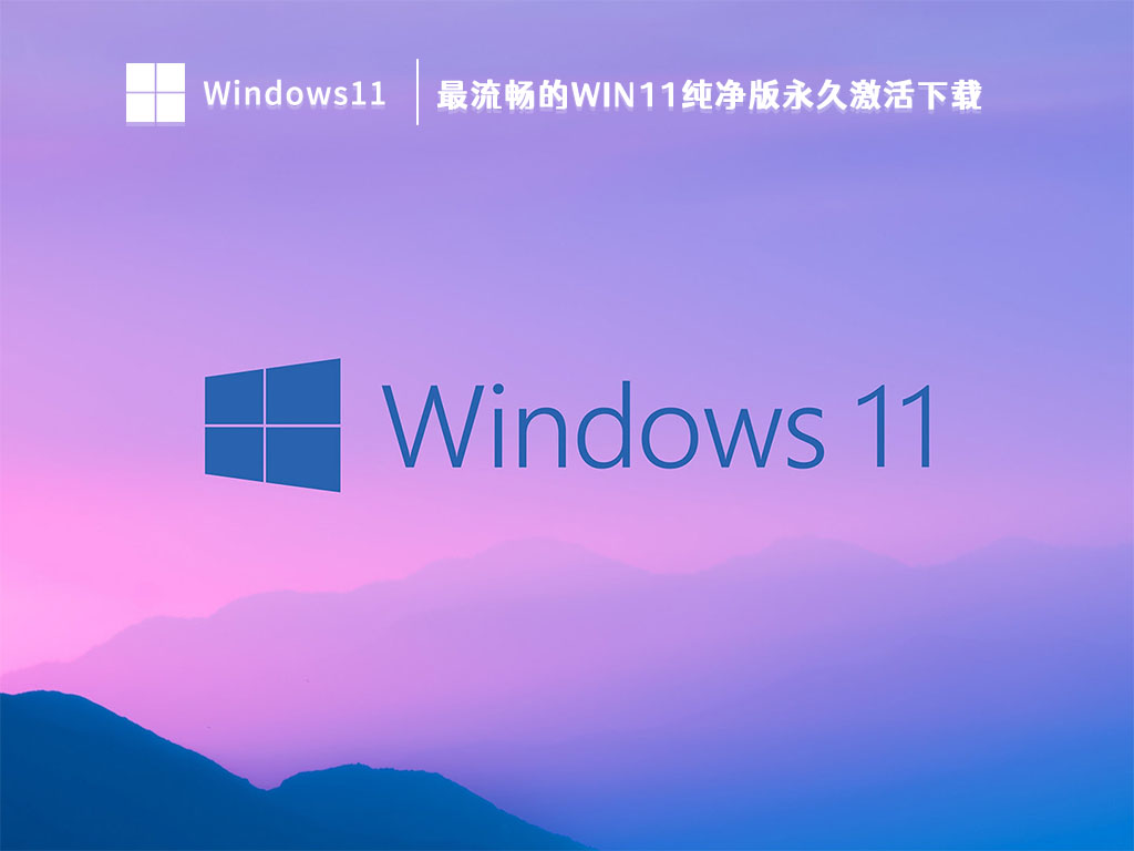 最流畅的Win11纯净版永久激活中文版完整版下载_最流畅的Win11纯净版永久激活最新版本