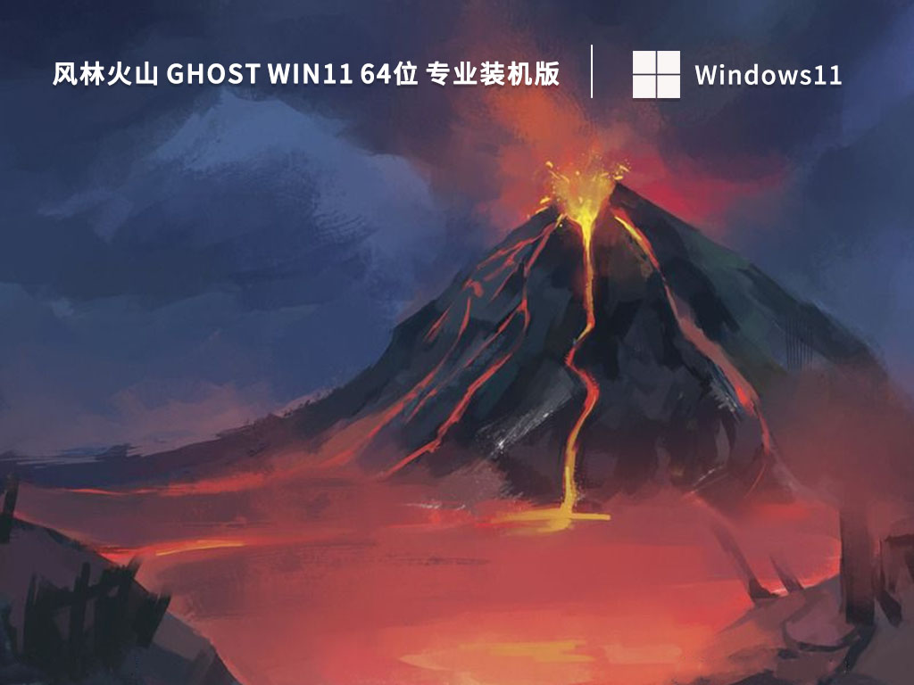 风林火山 Ghost Win11 64位 专业装机版(办公版)正式版_Ghost Win11 64位 专业装机版(办公版)专业版下载