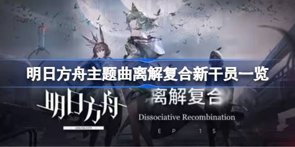 明日方舟主题曲离解复合新干员有哪些 主题曲离解复合新干员一览[多图]图片1