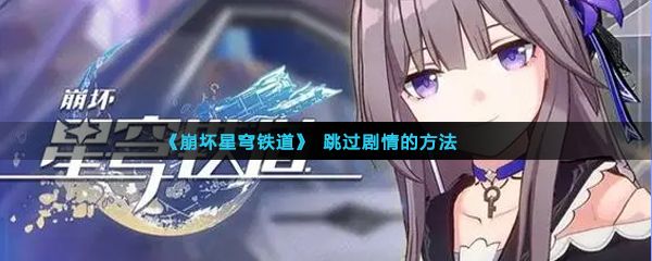 崩坏星穹铁道剧情可以跳过吗 快速跳过剧情方法介绍[多图]图片1