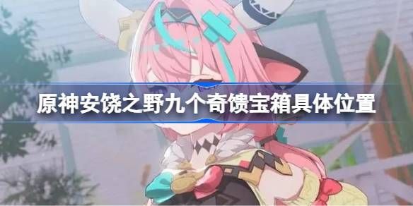 原神安饶之野九个奇馈宝箱位置 安饶之野九个奇馈宝箱在哪里找[多图]图片1