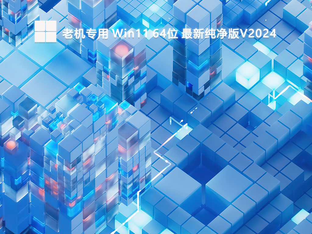 老机专用 Win11 64位 最新纯净中文版完整版下载_老机专用 Win11 64位 最新纯净版家庭版下载