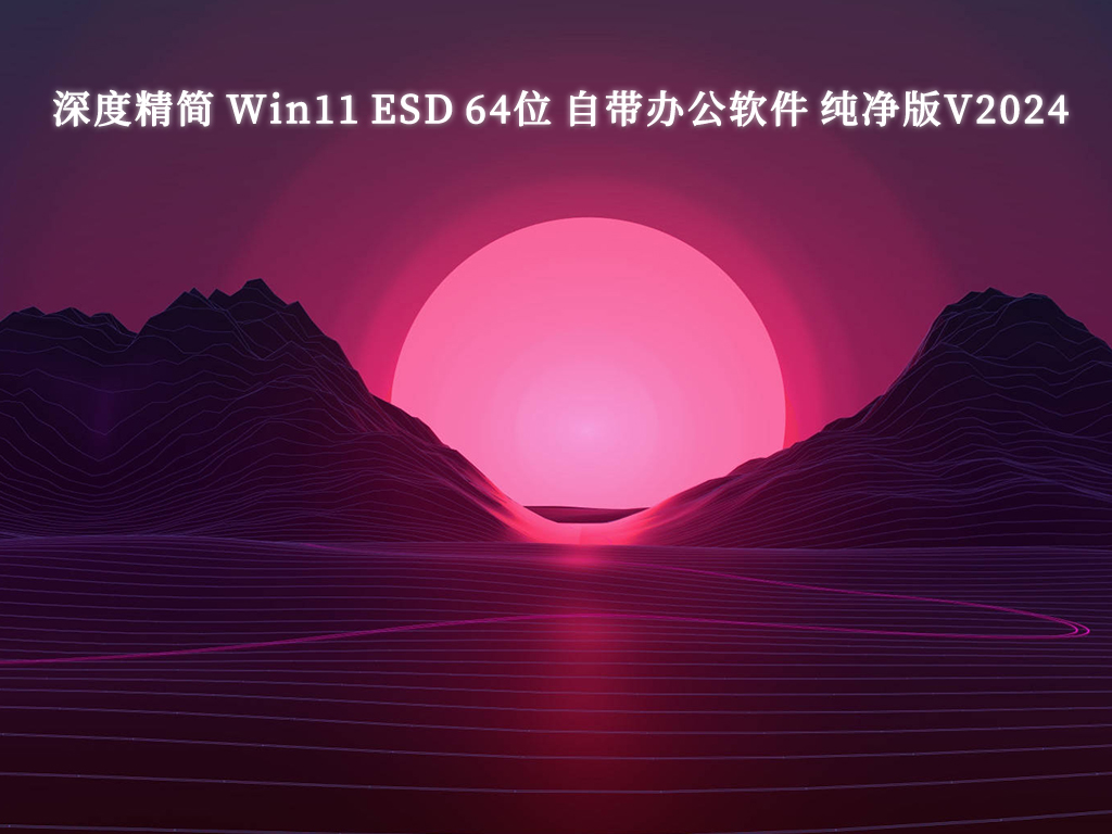 深度精简 Win11 ESD 64位 自带办公软件 纯净版中文版正式版_Win11 ESD 64位 自带办公软件 纯净版家庭版