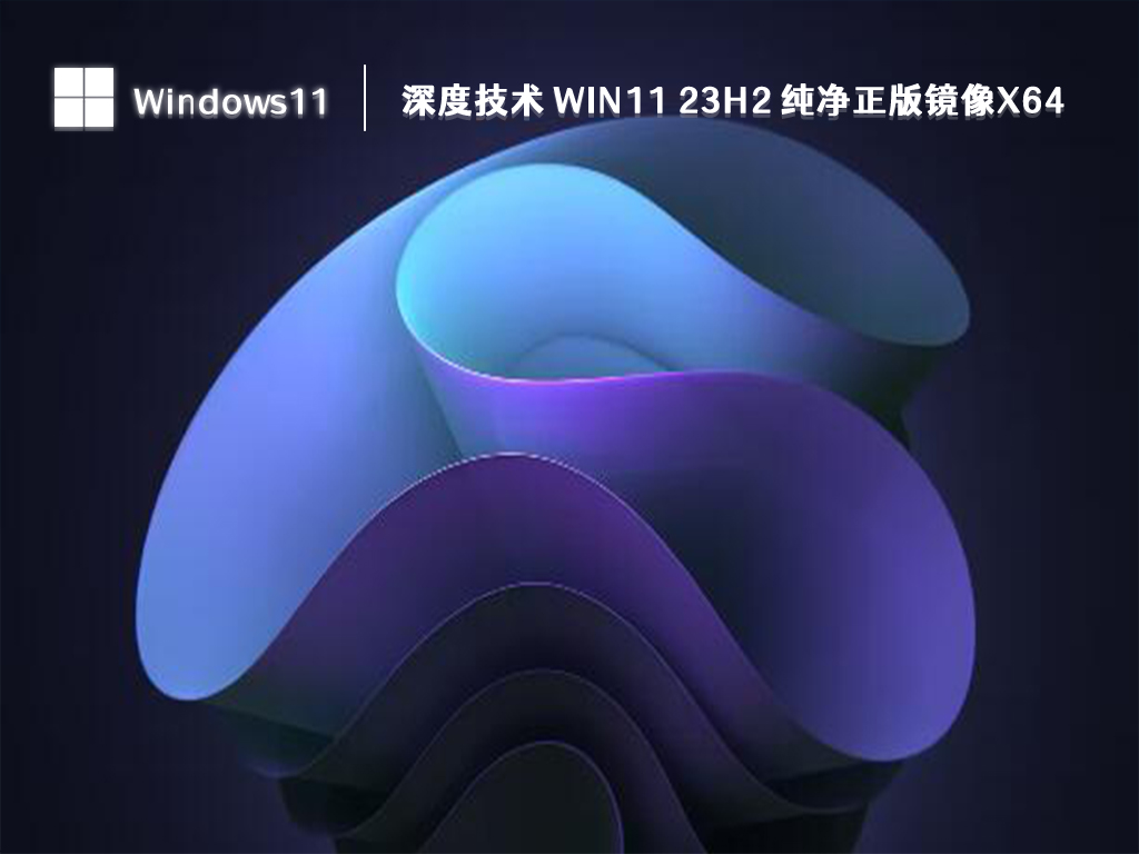 深度技术 Win11 23H2 纯净正版镜像x64正式版_深度技术 Win11 23H2 纯净正版镜像x64家庭版