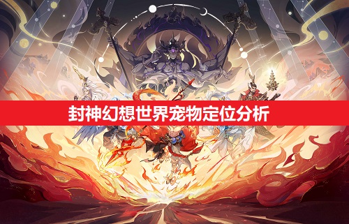 封神幻想世界宠物定位说明（封神幻想世界宠物定位一览）
