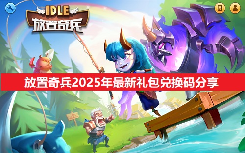 放置奇兵2025年最新礼包兑换码介绍（放置奇兵2025年最新礼包兑换码有什么）