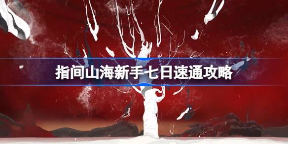 指间山海新手七日如何进行速通