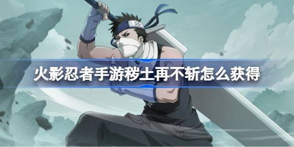 火影忍者手游秽土再不斩如何获得